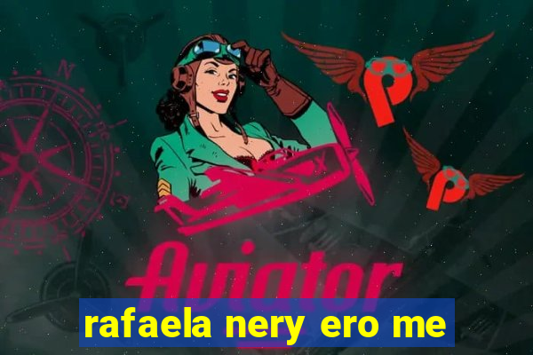 rafaela nery ero me